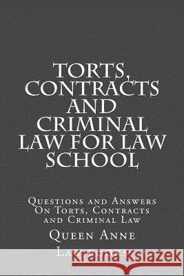 Torts, Contracts and Criminal Law for Law School: Questions and Answers On Torts, Contracts and Criminal Law Law Books, Queen Anne 9781517217686 Createspace