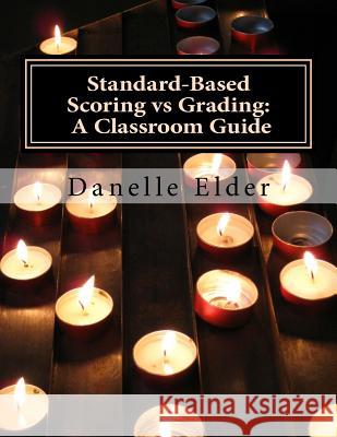 Standard-Based Scoring vs Grading: A Classroom Guide Elder, Danelle 9781517222789 Createspace