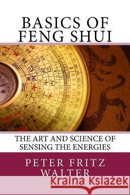 Basics of Feng Shui: The Art and Science of Sensing the Energies Peter Fritz Walter 9781517227647 Createspace