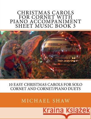 Christmas Carols For Cornet With Piano Accompaniment Sheet Music Book 3: 10 Easy Christmas Carols For Solo Cornet And Cornet/Piano Duets Shaw, Michael 9781517232689 Createspace