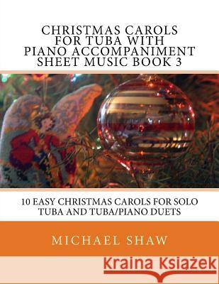 Christmas Carols For Tuba With Piano Accompaniment Sheet Music Book 3: 10 Easy Christmas Carols For Solo Tuba And Tuba/Piano Duets Shaw, Michael 9781517232733 Createspace
