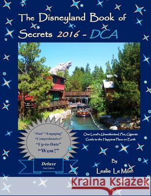 The Disneyland Book of Secrets 2016 - DCA: One Local's Unauthorized, Fun, Gigantic Guide to the Happiest Place on Earth Le Mon, Leslie 9781517237189 Createspace