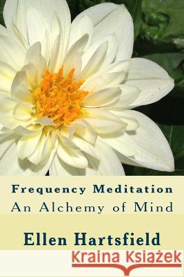 Frequency Meditation: An Alchemy of Mind Ellen a. Hartsfield 9781517237370 Createspace