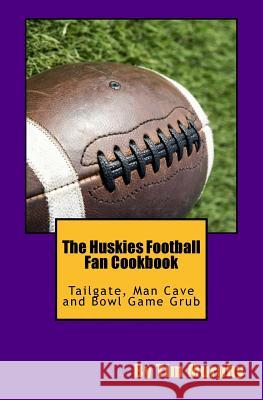 The Huskies Football Fan Cookbook: Tailgate, Man Cave and Bowl Game Grub Tim Murphy 9781517238322 Createspace