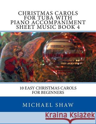 Christmas Carols For Tuba With Piano Accompaniment Sheet Music Book 4: 10 Easy Christmas Carols For Beginners Michael Shaw, (ch (Sterling Drug Inc Malvern Pennsylvania USA) 9781517244606 Createspace Independent Publishing Platform