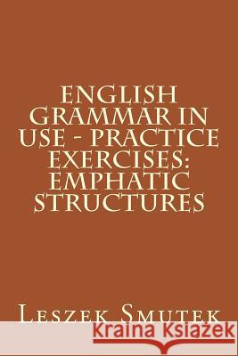 English Grammar in Use - Practice Exercises: Emphatic Structures Leszek Smutek 9781517244866 Createspace