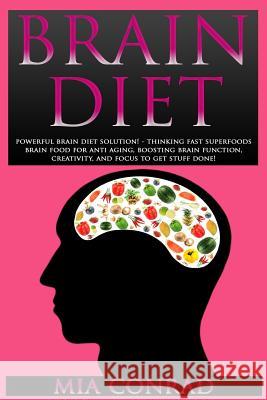 Brain Diet: Powerful Brain Diet Solution! - Thinking Fast Superfoods Brain Food For Anti Aging, Boosting Brain Function, Creativit Conrad, Mia 9781517247522 Createspace