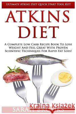 Atkins Diet: Ultimate Atkins Diet Quick Start Tool Kit! - A Complete Low Carb Recipe Book To Lose Weight And Feel Great With Proven Brooks, Sarah 9781517253950 Createspace