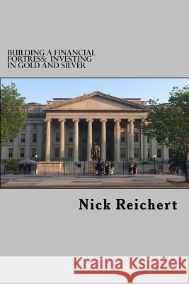 Building a Financial Fortress: Investing in Gold and Silver Nick Reichert 9781517259945 Createspace