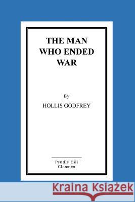 The Man Who Ended War Hollis Godfrey 9781517272166 Createspace