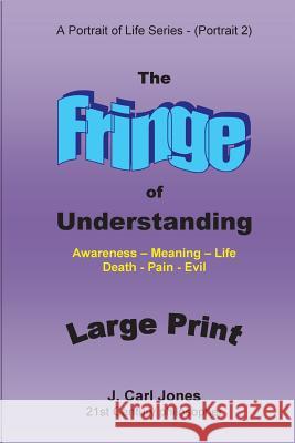 The Fringe of Understanding [LARGE PRINT]: Questions that exist on the fringe of understanding - Awareness - Meaning - Life - Death - Pain - Evil- Jones, J. Carl 9781517288587 Createspace