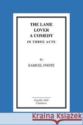 The Lame Lover A Comedy In Three Acts Foote Esq, Samuel 9781517290085 Createspace