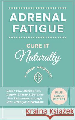 Adrenal Fatigue: Cure it Naturally - A Fresh Approach to Reset Your Metabolism, Regain Energy & Balance Hormones through Diet, Lifestyl Reeves, Carmen 9781517292836 Createspace