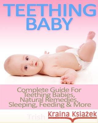 Teething Baby: Complete Guide For Teething Babies, Natural Remedies, Sleeping, Feeding & More Parker, Trish 9781517294151 Createspace