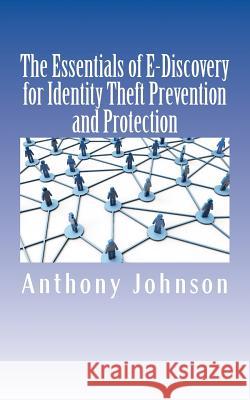 The Essentials of E-Discovery for Identity Theft Prevention and Protection Anthony Johnson 9781517331443 Createspace