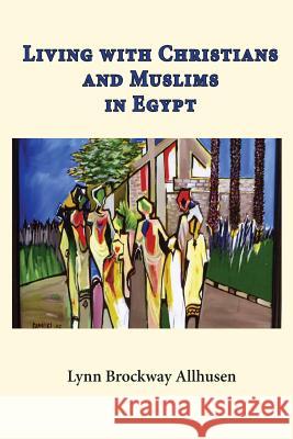 Living with Christians and Muslims in Egypt Lynn Brockway Allhusen 9781517754471 Createspace