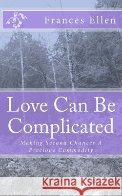 Love Can Be Complicated: Making Second Chances a Precious Commodity Frances Ellen 9781517793470 Createspace Independent Publishing Platform
