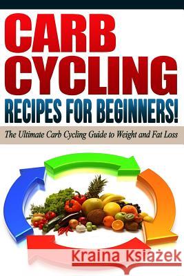 CARB CYCLING - The Best Carb Cycling Recipes for Beginners!: ARB CYCLING - The Ultimate Carb Cycling Guide to Weight and Fat Loss Diets, Life Changing 9781517795320 Createspace Independent Publishing Platform