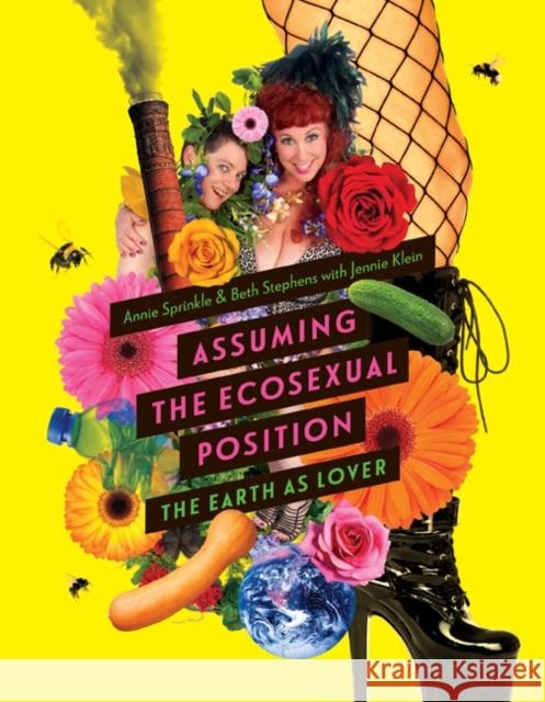 Assuming the Ecosexual Position: The Earth as Lover Annie Sprinkle Beth Stephens Jennie Klein 9781517900199 University of Minnesota Press