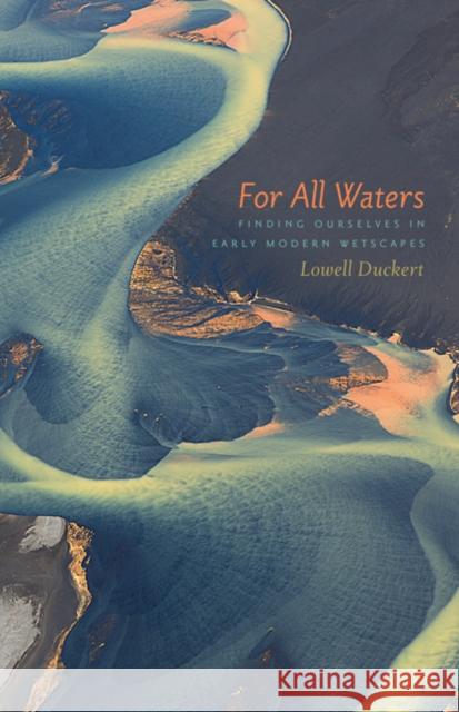 For All Waters: Finding Ourselves in Early Modern Wetscapes Lowell Duckert 9781517900472 University of Minnesota Press