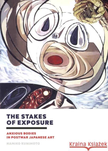 The Stakes of Exposure: Anxious Bodies in Postwar Japanese Art Namiko Kunimoto   9781517900953 University of Minnesota Press