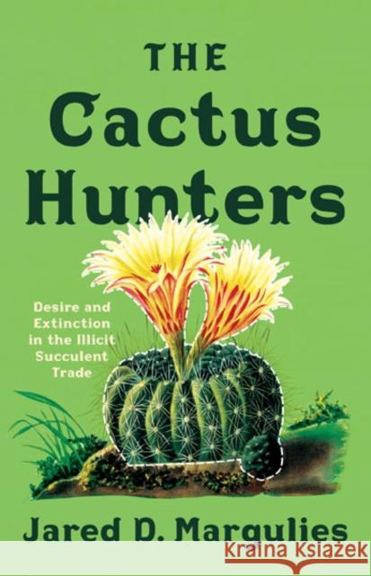 The Cactus Hunters Jared D. Margulies 9781517913984 University of Minnesota Press