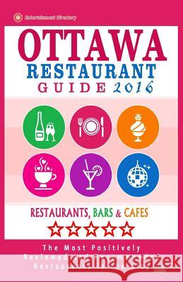Ottawa Restaurant Guide 2016: Best Rated Restaurants in Ottawa, Canada - 500 restaurants, bars and cafés recommended for visitors, 2016 Frizzell, John M. 9781518606137 Createspace