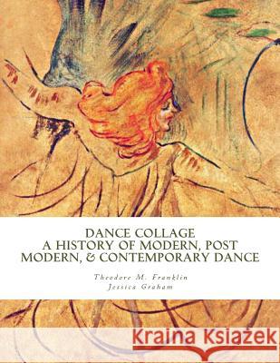 Dance Collage: A History of Modern, Post Modern, & Contemporary Dance Theodore Michael Franklin Jessica Graham 9781518698613 Createspace
