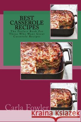 Best Casserole Recipes: The Perfect Book For Those Who Want Great Casserole Recipes Fowler, Carla 9781518698897 Createspace