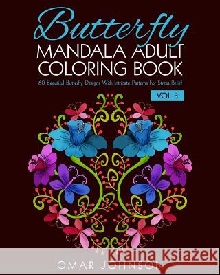 Butterfly Mandala Adult Coloring Book Vol 3: 60 Beautiful Butterfly Designs With Intricate Patterns For Stress Relief Johnson, Omar 9781518791642 Createspace