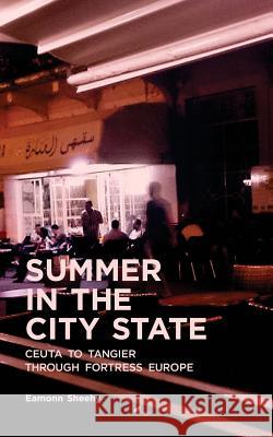 Summer In The City State: Ceuta To Tangier Through Fortress Europe Eamonn Sheehy 9781518792472 Createspace Independent Publishing Platform