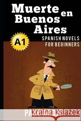 Spanish Novels: Muerte en Buenos Aires (Spanish Novels for Beginners - A1) Paco Ardit 9781519075420 Independently Published