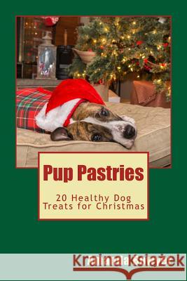 Pup Pastries: 20 Healthy Dog Treats for Christmas Amanda Bowyer 9781519174673 Createspace
