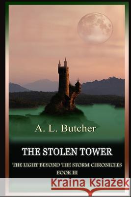 The Stolen Tower: The Light Beyond The Storm Chronicles - Book III A L Butcher 9781519600707 Createspace Independent Publishing Platform