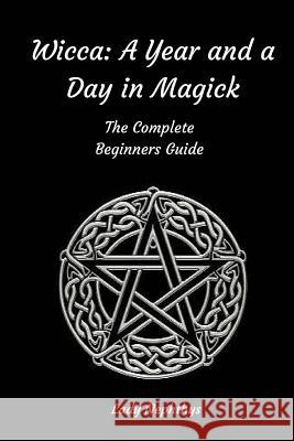 Wicca: A Year and A Day in Magick. The Complete Beginners Guide Nephthys, Lady 9781519786982 Createspace Independent Publishing Platform