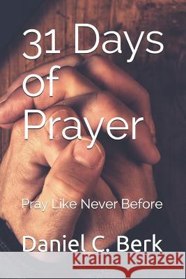 31 Days of Prayer: Pray Like Never Before Daniel C. Berk 9781520232461 Independently Published