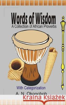 Words of Wisdom: A Collection of African Proverbs with Categorization A N Okonoboh 9781520904368 Independently Published