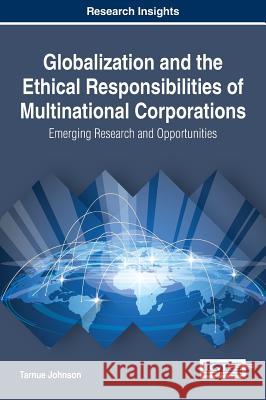 Globalization and the Ethical Responsibilities of Multinational Corporations: Emerging Research and Opportunities Tarnue Johnson 9781522525349 Business Science Reference