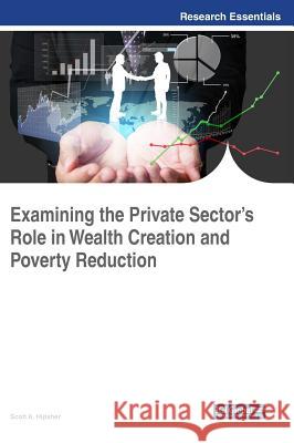 Examining the Private Sector's Role in Wealth Creation and Poverty Reduction Scott A. Hipsher 9781522531173 Information Science Reference