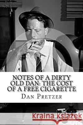 Notes of a Dirty Old Dan: The Cost of a Free Cigarette Dan Pretzer 9781522794097 Createspace Independent Publishing Platform