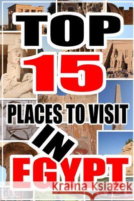 Top 15 Places to Visit in Egypt J. Bourne 9781522894360 Createspace Independent Publishing Platform