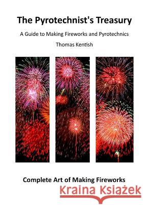 The Pyrotechnist's Treasury: A Guide to Making Fireworks and Pyrotechnics Thomas Kentish 9781522897101 Createspace Independent Publishing Platform