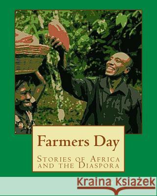 Farmers Day: Stories of Africa and the Diaspora Kabah Aniakwo Roger Andrew Bosch Monica Wright 9781522924814 Createspace Independent Publishing Platform