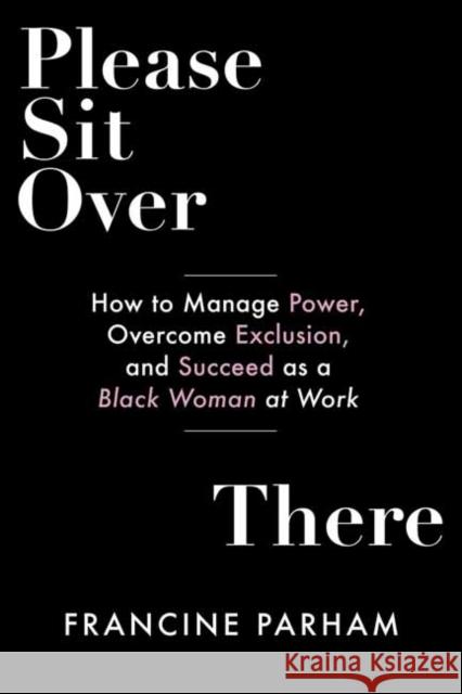 Please Sit Over There: How To Manage Power, Overcome Exclusion, and Succeed as a Black Woman at Work  9781523001521 Berrett-Koehler Publishers