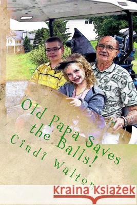 Old Papa Saves the Balls! Cindi Walton 9781523274987 Createspace Independent Publishing Platform
