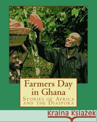 Farmers Day in Ghana: Stories of Africa and the Diaspora Kabah Aniakwo Roger Andrew Bosch Monica Wright 9781523282845 Createspace Independent Publishing Platform