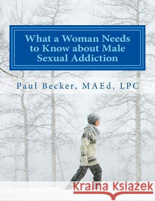 What a Woman Needs to Know about Male Sexual Addiction: Updated version of Why Is My Partner Sexually Addicted? Becker Lpc, Paul 9781523378937 Createspace Independent Publishing Platform
