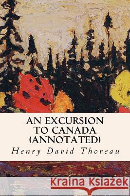 An Excursion to Canada (annotated) Thoreau, Henry David 9781523622467 Createspace Independent Publishing Platform