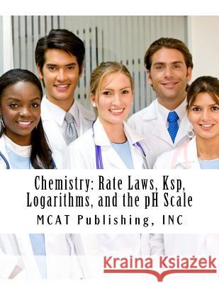 Chemistry: Rate Laws, Ksp, Logarithms, and the pH Scale: 2016 Edition McAt Publishing Inc 9781523651634 Createspace Independent Publishing Platform