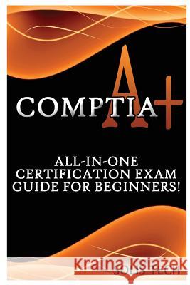 Comptia A+: All-In-One Certification Exam Guide for Beginners! Solis Tech 9781523844388 Createspace Independent Publishing Platform